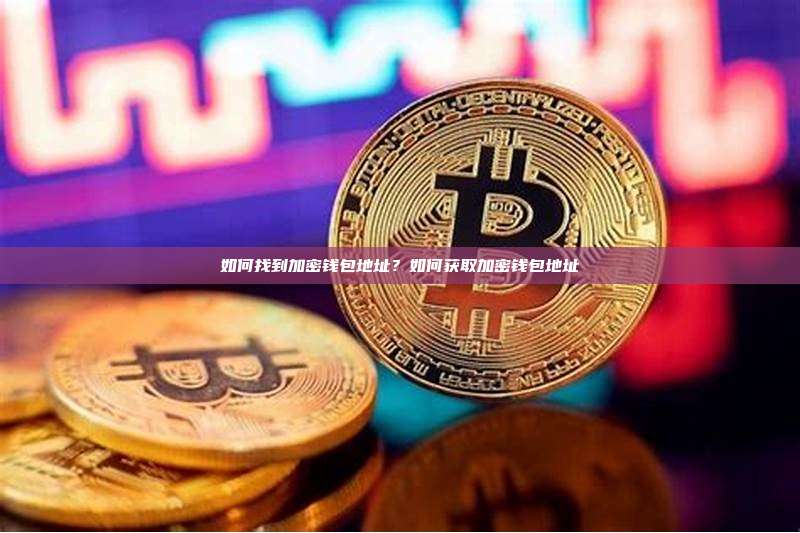 如何找到加密钱包地址?如何获取加密钱包地址