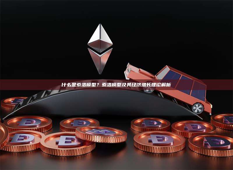 什么是索洛模型?索洛模型及其经济增长理论解析