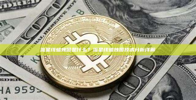 流星线蜡烛图是什么?流星线蜡烛图技术分析详解