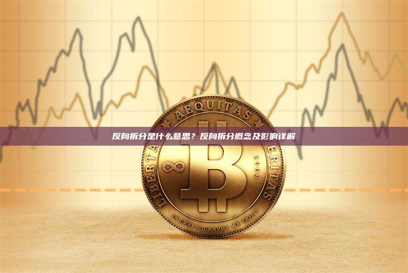 反向拆分是什么意思?反向拆分概念及影响详解