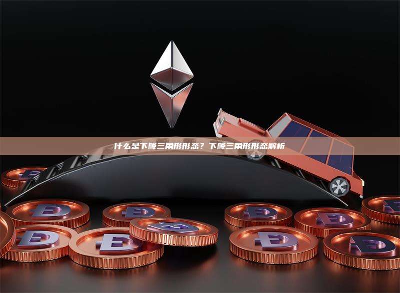 什么是下降三角形形态？下降三角形形态解析