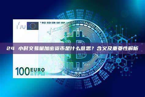 24 小时交易量加密货币是什么意思?含义及重要性解析