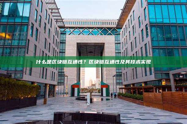 什么是区块链互通性?区块链互通性及其技术实现