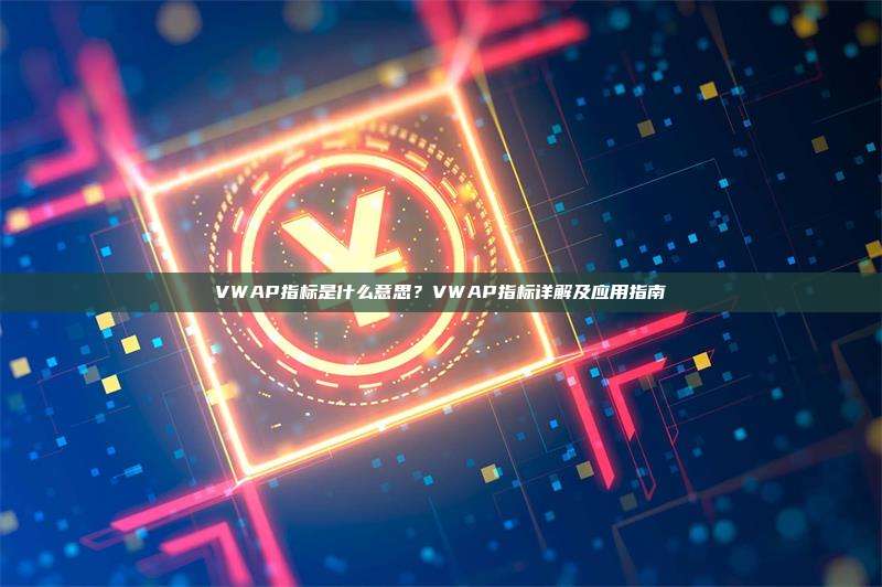 VWAP指标是什么意思?VWAP指标详解及应用指南