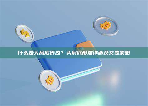 什么是头肩底形态?头肩底形态详解及交易策略