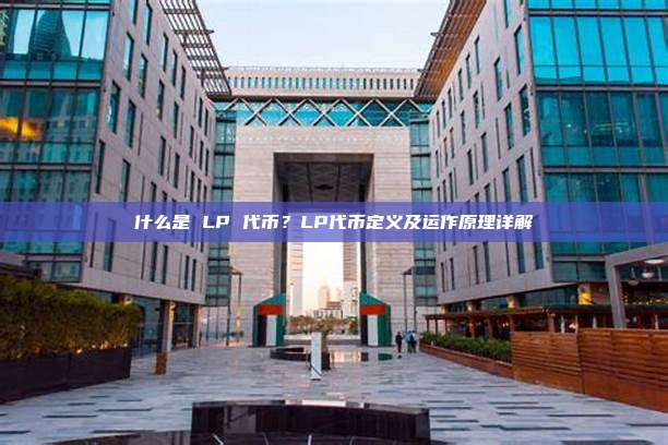什么是 LP 代币?LP代币定义及运作原理详解