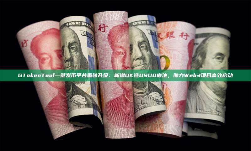 GTokenTool一键发币平台重磅升级:新增OK链USD0底池,助力Web3项目高效启动