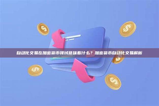 自动化交易在加密货币领域意味着什么?加密货币自动化交易解析