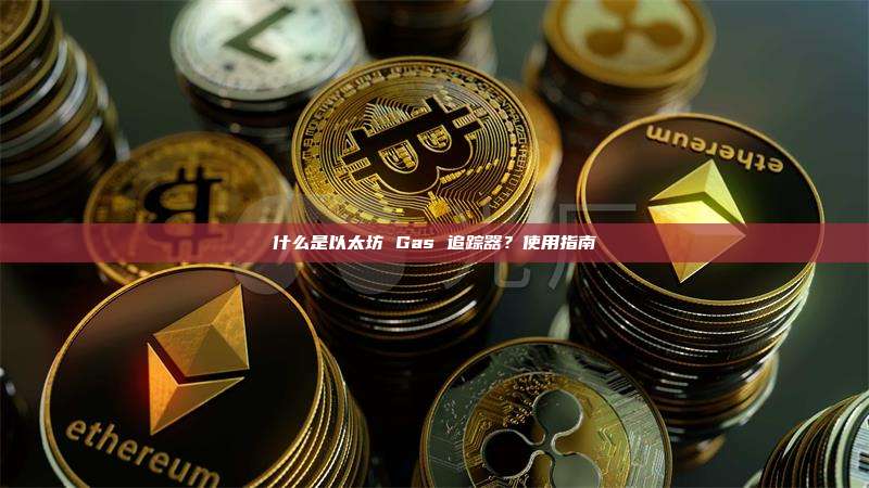 什么是以太坊 Gas 追踪器?使用指南