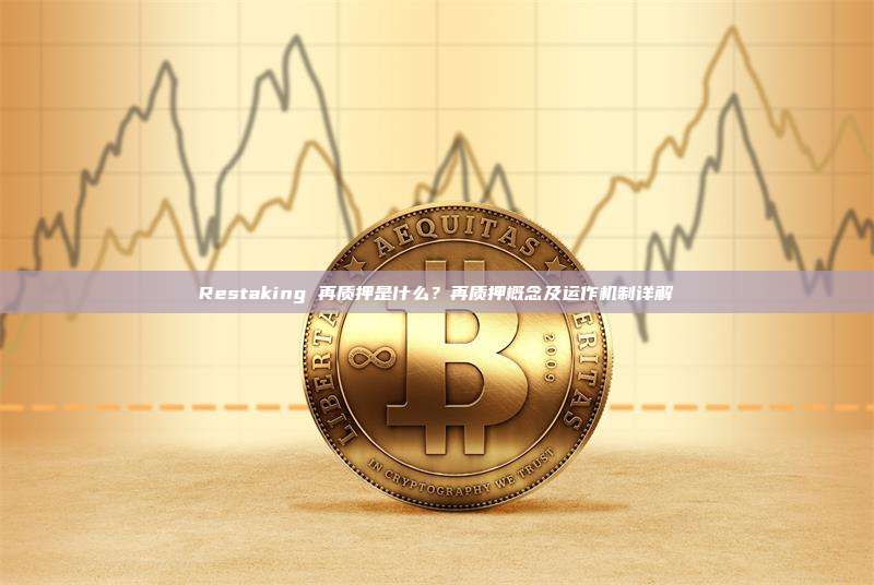 Restaking 再质押是什么？再质押概念及运作机制详解