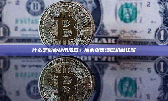 什么是加密货币清算?加密货币清算机制详解
