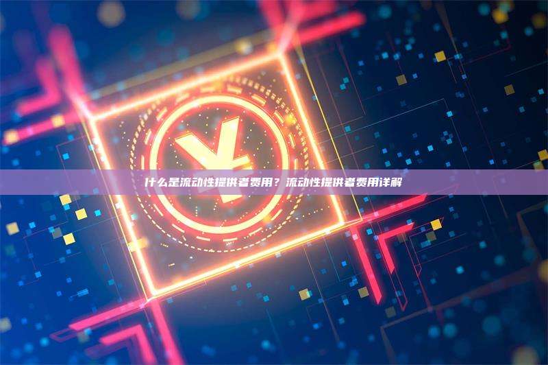 什么是流动性提供者费用？流动性提供者费用详解