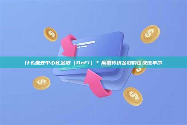 什么是去中心化金融（DeFi）？颠覆传统金融的区块链革命