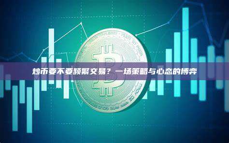 炒币要不要频繁交易？一场策略与心态的博弈