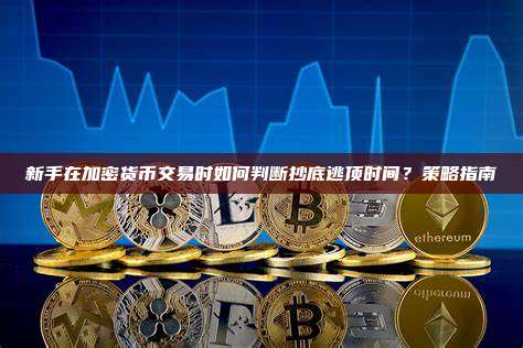 新手在加密货币交易时如何判断抄底逃顶时间？策略指南