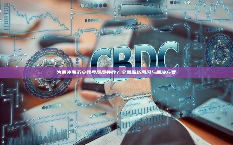 为何注册币安账号屡屡失败？全面解析原因与解决方案