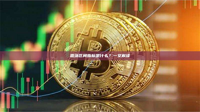 震荡区间指标是什么？一文解读