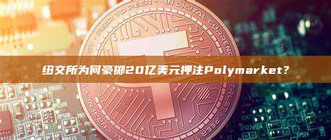 纽交所为何豪掷20亿美元押注Polymarket？