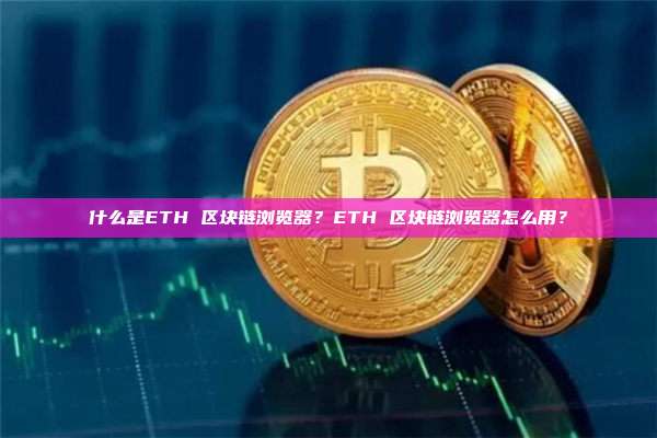 什么是ETH 区块链浏览器？ETH 区块链浏览器怎么用？