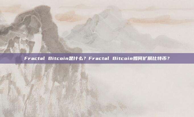 Fractal Bitcoin是什么?Fractal Bitcoin如何扩展比特币?