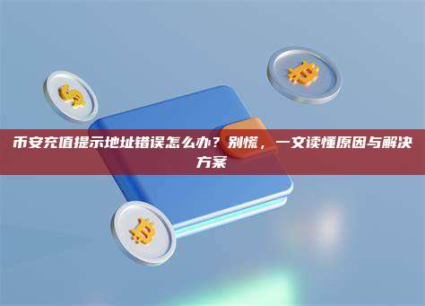 币安充值提示地址错误怎么办？别慌，一文读懂原因与解决方案