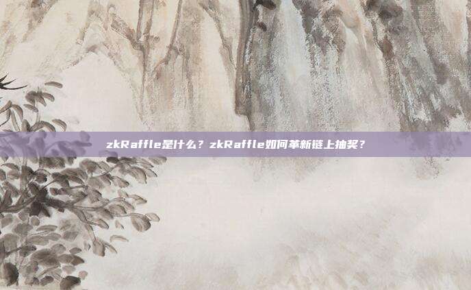 zkRaffle是什么？zkRaffle如何革新链上抽奖？