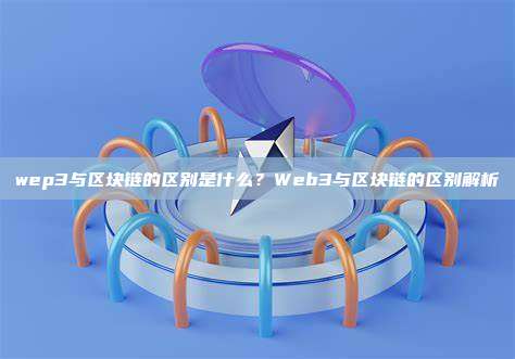 wep3与区块链的区别是什么?Web3与区块链的区别解析