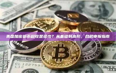 美国加密货币税收是多少?从基础到高阶,合规申报指南