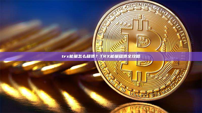 trx能量怎么租赁?TRX能量租赁全攻略