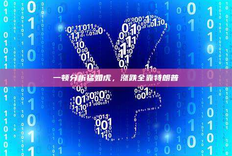 一顿分析猛如虎，涨跌全靠特朗普