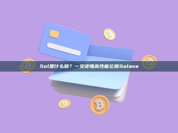 Sol是什么链?一文读懂高性能公链Solana