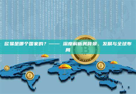 欧易是哪个国家的?—— 深度解析其背景、发展与全球布局