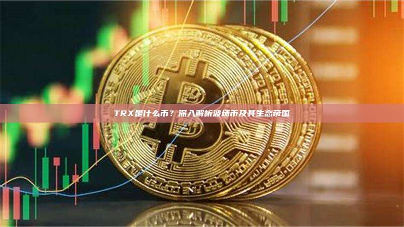 TRX是什么币?深入解析波场币及其生态帝国