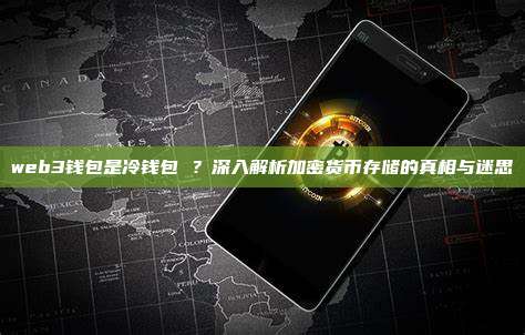 web3钱包是冷钱包 ?深入解析加密货币存储的真相与迷思