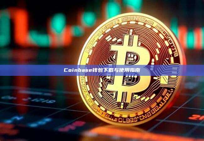 Coinbase钱包下载与使用指南