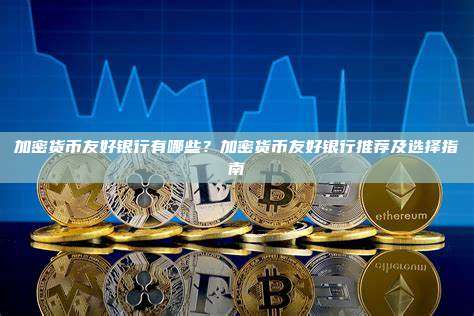 加密货币友好银行有哪些?加密货币友好银行推荐及选择指南
