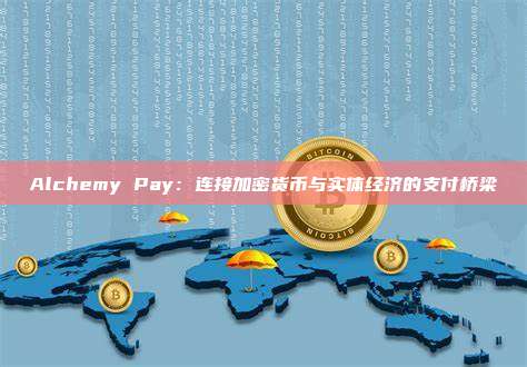 Alchemy Pay:连接加密货币与实体经济的支付桥梁