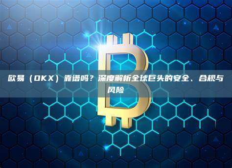 欧易(OKX)靠谱吗?深度解析全球巨头的安全、合规与风险