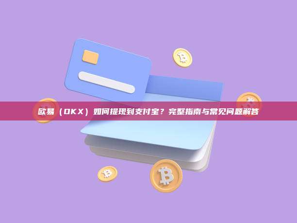 欧易(OKX)如何提现到支付宝?完整指南与常见问题解答