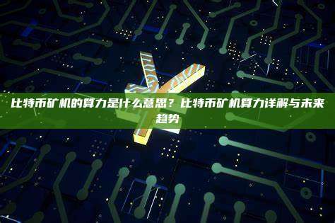 比特币矿机的算力是什么意思?比特币矿机算力详解与未来趋势