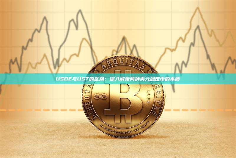 USDE与UST的区别：深入解析两种美元稳定币的本质