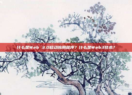 什么是Web 3.0移动应用程序?什么是Web3技术?