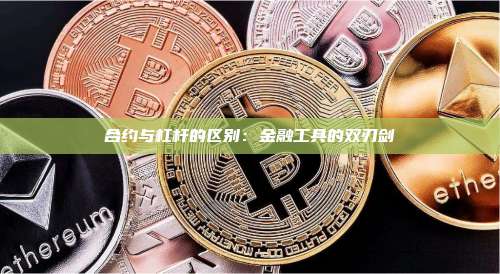 合约与杠杆的区别:金融工具的双刃剑