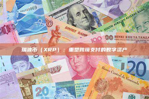 瑞波币(XRP):重塑跨境支付的数字资产