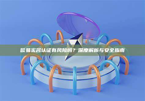 欧易实名认证有风险吗?深度解析与安全指南