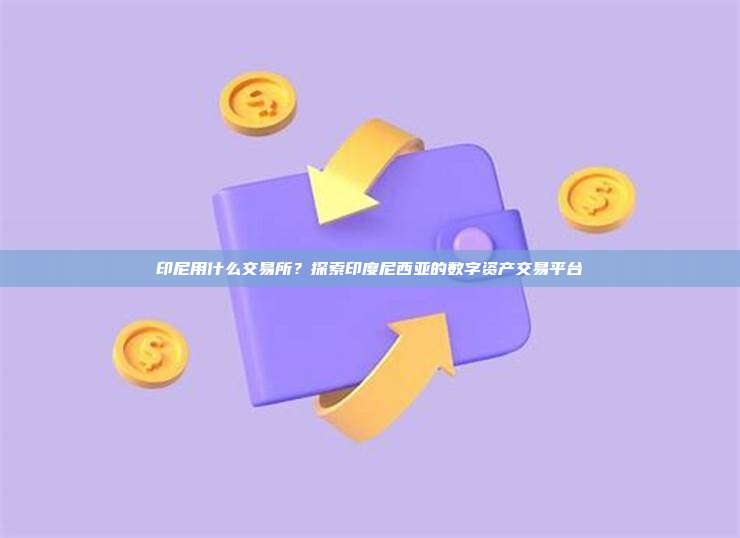 印尼用什么交易所？探索印度尼西亚的数字资产交易平台