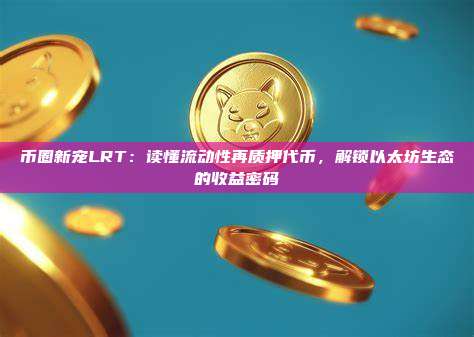 币圈新宠LRT：读懂流动性再质押代币，解锁以太坊生态的收益密码