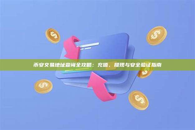 币安交易地址查询全攻略:充值、提现与安全验证指南