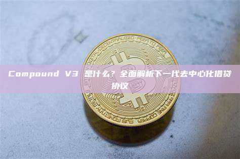 Compound V3 是什么?全面解析下一代去中心化借贷协议