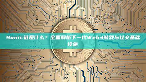 Sonic链是什么?全面解析下一代Web3游戏与社交基础设施